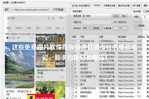 这些免费图片软件帮你快速打造小红书爆款笔记，新手也能轻松赚钱！